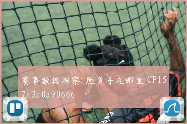 赛事数据洞察:胜负手在哪里 CP157a3a0a90666