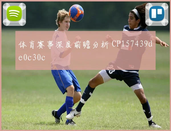 体育赛事深度前瞻分析 CP157439de0c30c