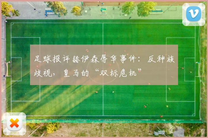 足球报评赫伊森辱华事件：反种族歧视，皇马的“双标危机”
