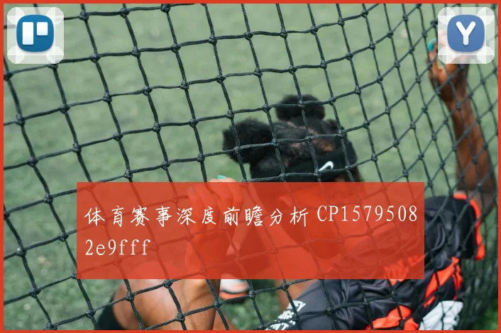 体育赛事深度前瞻分析 CP15795082e9fff