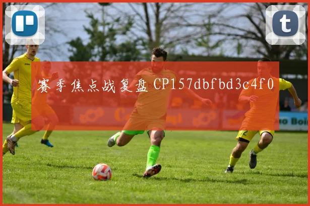 赛季焦点战复盘 CP157dbfbd3c4f0