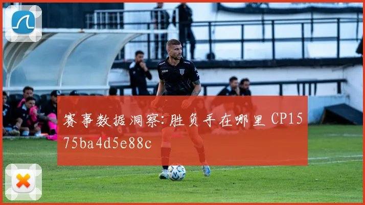 赛事数据洞察:胜负手在哪里 CP1575ba4d5e88c